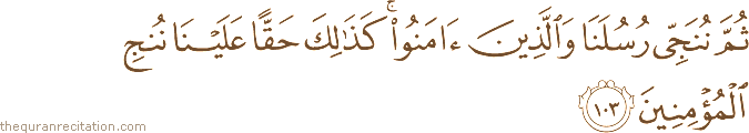 ثُمَّ نُنَجِّي رُسُلَنَا وَالَّذِينَ آمَنُوا ۚ كَذَٰلِكَ حَقًّا عَلَيْنَا نُنْجِ الْمُؤْمِنِينَ