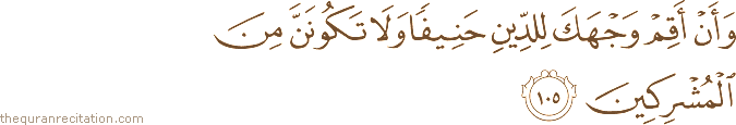 وَأَنْ أَقِمْ وَجْهَكَ لِلدِّينِ حَنِيفًا وَلَا تَكُونَنَّ مِنَ الْمُشْرِكِينَ