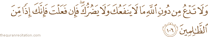 وَلَا تَدْعُ مِنْ دُونِ اللَّهِ مَا لَا يَنْفَعُكَ وَلَا يَضُرُّكَ ۖ فَإِنْ فَعَلْتَ فَإِنَّكَ إِذًا مِنَ الظَّالِمِينَ