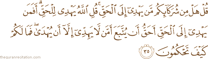 قُلْ هَلْ مِنْ شُرَكَائِكُمْ مَنْ يَهْدِي إِلَى الْحَقِّ ۚ قُلِ اللَّهُ يَهْدِي لِلْحَقِّ ۗ أَفَمَنْ يَهْدِي إِلَى الْحَقِّ أَحَقُّ أَنْ يُتَّبَعَ أَمَّنْ لَا يَهِدِّي إِلَّا أَنْ يُهْدَىٰ ۖ فَمَا لَكُمْ كَيْفَ تَحْكُمُونَ