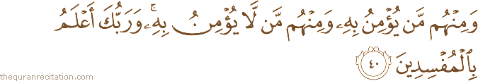 وَمِنْهُمْ مَنْ يُؤْمِنُ بِهِ وَمِنْهُمْ مَنْ لَا يُؤْمِنُ بِهِ ۚ وَرَبُّكَ أَعْلَمُ بِالْمُفْسِدِينَ