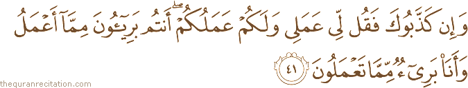 وَإِنْ كَذَّبُوكَ فَقُلْ لِي عَمَلِي وَلَكُمْ عَمَلُكُمْ ۖ أَنْتُمْ بَرِيئُونَ مِمَّا أَعْمَلُ وَأَنَا بَرِيءٌ مِمَّا تَعْمَلُونَ