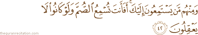 وَمِنْهُمْ مَنْ يَسْتَمِعُونَ إِلَيْكَ ۚ أَفَأَنْتَ تُسْمِعُ الصُّمَّ وَلَوْ كَانُوا لَا يَعْقِلُونَ