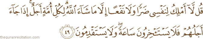 قُلْ لَا أَمْلِكُ لِنَفْسِي ضَرًّا وَلَا نَفْعًا إِلَّا مَا شَاءَ اللَّهُ ۗ لِكُلِّ أُمَّةٍ أَجَلٌ ۚ إِذَا جَاءَ أَجَلُهُمْ فَلَا يَسْتَأْخِرُونَ سَاعَةً ۖ وَلَا يَسْتَقْدِمُونَ