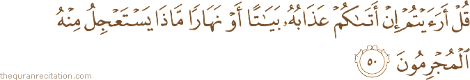 قُلْ أَرَأَيْتُمْ إِنْ أَتَاكُمْ عَذَابُهُ بَيَاتًا أَوْ نَهَارًا مَاذَا يَسْتَعْجِلُ مِنْهُ الْمُجْرِمُونَ
