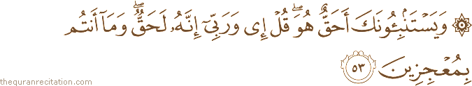 وَيَسْتَنْبِئُونَكَ أَحَقٌّ هُوَ ۖ قُلْ إِي وَرَبِّي إِنَّهُ لَحَقٌّ ۖ وَمَا أَنْتُمْ بِمُعْجِزِينَ