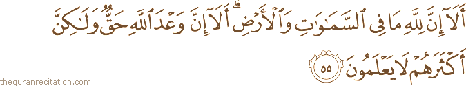 أَلَا إِنَّ لِلَّهِ مَا فِي السَّمَاوَاتِ وَالْأَرْضِ ۗ أَلَا إِنَّ وَعْدَ اللَّهِ حَقٌّ وَلَٰكِنَّ أَكْثَرَهُمْ لَا يَعْلَمُونَ