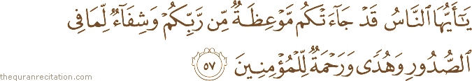 يَا أَيُّهَا النَّاسُ قَدْ جَاءَتْكُمْ مَوْعِظَةٌ مِنْ رَبِّكُمْ وَشِفَاءٌ لِمَا فِي الصُّدُورِ وَهُدًى وَرَحْمَةٌ لِلْمُؤْمِنِينَ