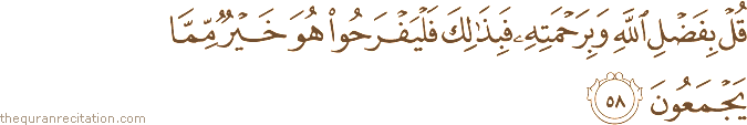 قُلْ بِفَضْلِ اللَّهِ وَبِرَحْمَتِهِ فَبِذَٰلِكَ فَلْيَفْرَحُوا هُوَ خَيْرٌ مِمَّا يَجْمَعُونَ