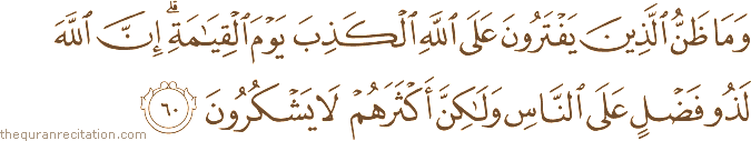 وَمَا ظَنُّ الَّذِينَ يَفْتَرُونَ عَلَى اللَّهِ الْكَذِبَ يَوْمَ الْقِيَامَةِ ۗ إِنَّ اللَّهَ لَذُو فَضْلٍ عَلَى النَّاسِ وَلَٰكِنَّ أَكْثَرَهُمْ لَا يَشْكُرُونَ