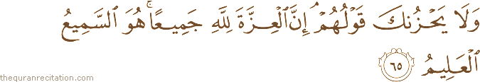 وَلَا يَحْزُنْكَ قَوْلُهُمْ ۘ إِنَّ الْعِزَّةَ لِلَّهِ جَمِيعًا ۚ هُوَ السَّمِيعُ الْعَلِيمُ