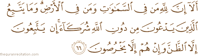 أَلَا إِنَّ لِلَّهِ مَنْ فِي السَّمَاوَاتِ وَمَنْ فِي الْأَرْضِ ۗ وَمَا يَتَّبِعُ الَّذِينَ يَدْعُونَ مِنْ دُونِ اللَّهِ شُرَكَاءَ ۚ إِنْ يَتَّبِعُونَ إِلَّا الظَّنَّ وَإِنْ هُمْ إِلَّا يَخْرُصُونَ