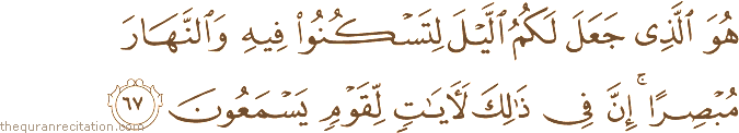 هُوَ الَّذِي جَعَلَ لَكُمُ اللَّيْلَ لِتَسْكُنُوا فِيهِ وَالنَّهَارَ مُبْصِرًا ۚ إِنَّ فِي ذَٰلِكَ لَآيَاتٍ لِقَوْمٍ يَسْمَعُونَ