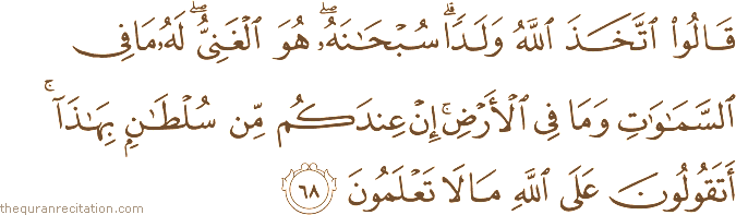 قَالُوا اتَّخَذَ اللَّهُ وَلَدًا ۗ سُبْحَانَهُ ۖ هُوَ الْغَنِيُّ ۖ لَهُ مَا فِي السَّمَاوَاتِ وَمَا فِي الْأَرْضِ ۚ إِنْ عِنْدَكُمْ مِنْ سُلْطَانٍ بِهَٰذَا ۚ أَتَقُولُونَ عَلَى اللَّهِ مَا لَا تَعْلَمُونَ