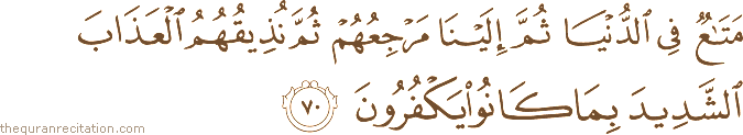 مَتَاعٌ فِي الدُّنْيَا ثُمَّ إِلَيْنَا مَرْجِعُهُمْ ثُمَّ نُذِيقُهُمُ الْعَذَابَ الشَّدِيدَ بِمَا كَانُوا يَكْفُرُونَ