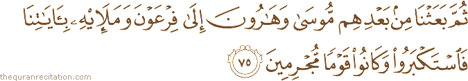 ثُمَّ بَعَثْنَا مِنْ بَعْدِهِمْ مُوسَىٰ وَهَارُونَ إِلَىٰ فِرْعَوْنَ وَمَلَئِهِ بِآيَاتِنَا فَاسْتَكْبَرُوا وَكَانُوا قَوْمًا مُجْرِمِينَ