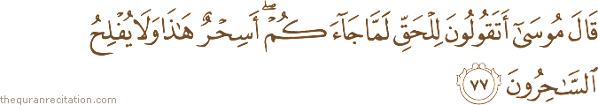 قَالَ مُوسَىٰ أَتَقُولُونَ لِلْحَقِّ لَمَّا جَاءَكُمْ ۖ أَسِحْرٌ هَٰذَا وَلَا يُفْلِحُ السَّاحِرُونَ