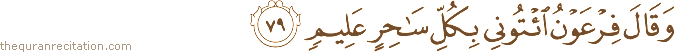 وَقَالَ فِرْعَوْنُ ائْتُونِي بِكُلِّ سَاحِرٍ عَلِيمٍ