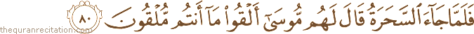 فَلَمَّا جَاءَ السَّحَرَةُ قَالَ لَهُمْ مُوسَىٰ أَلْقُوا مَا أَنْتُمْ مُلْقُونَ