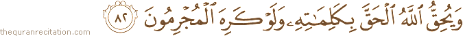 وَيُحِقُّ اللَّهُ الْحَقَّ بِكَلِمَاتِهِ وَلَوْ كَرِهَ الْمُجْرِمُونَ