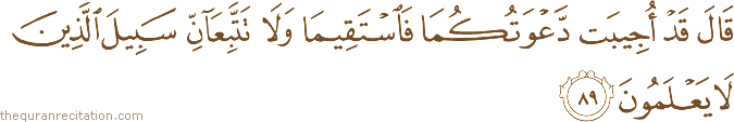 قَالَ قَدْ أُجِيبَتْ دَعْوَتُكُمَا فَاسْتَقِيمَا وَلَا تَتَّبِعَانِّ سَبِيلَ الَّذِينَ لَا يَعْلَمُونَ