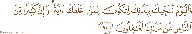 فَالْيَوْمَ نُنَجِّيكَ بِبَدَنِكَ لِتَكُونَ لِمَنْ خَلْفَكَ آيَةً ۚ وَإِنَّ كَثِيرًا مِنَ النَّاسِ عَنْ آيَاتِنَا لَغَافِلُونَ