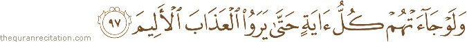 وَلَوْ جَاءَتْهُمْ كُلُّ آيَةٍ حَتَّىٰ يَرَوُا الْعَذَابَ الْأَلِيمَ