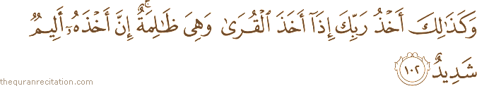 وَكَذَٰلِكَ أَخْذُ رَبِّكَ إِذَا أَخَذَ الْقُرَىٰ وَهِيَ ظَالِمَةٌ ۚ إِنَّ أَخْذَهُ أَلِيمٌ شَدِيدٌ