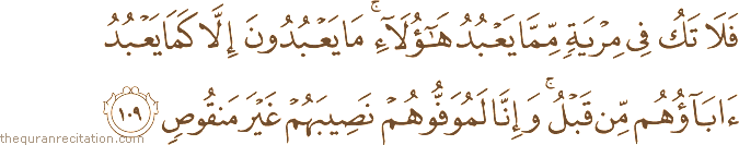 فَلَا تَكُ فِي مِرْيَةٍ مِمَّا يَعْبُدُ هَٰؤُلَاءِ ۚ مَا يَعْبُدُونَ إِلَّا كَمَا يَعْبُدُ آبَاؤُهُمْ مِنْ قَبْلُ ۚ وَإِنَّا لَمُوَفُّوهُمْ نَصِيبَهُمْ غَيْرَ مَنْقُوصٍ