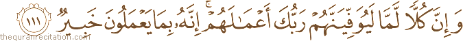 وَإِنَّ كُلًّا لَمَّا لَيُوَفِّيَنَّهُمْ رَبُّكَ أَعْمَالَهُمْ ۚ إِنَّهُ بِمَا يَعْمَلُونَ خَبِيرٌ