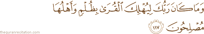 وَمَا كَانَ رَبُّكَ لِيُهْلِكَ الْقُرَىٰ بِظُلْمٍ وَأَهْلُهَا مُصْلِحُونَ