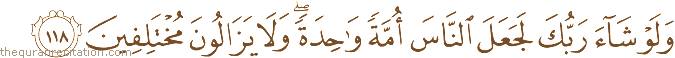 وَلَوْ شَاءَ رَبُّكَ لَجَعَلَ النَّاسَ أُمَّةً وَاحِدَةً ۖ وَلَا يَزَالُونَ مُخْتَلِفِينَ