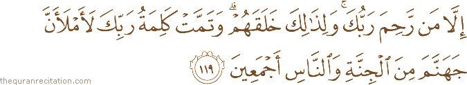 إِلَّا مَنْ رَحِمَ رَبُّكَ ۚ وَلِذَٰلِكَ خَلَقَهُمْ ۗ وَتَمَّتْ كَلِمَةُ رَبِّكَ لَأَمْلَأَنَّ جَهَنَّمَ مِنَ الْجِنَّةِ وَالنَّاسِ أَجْمَعِينَ