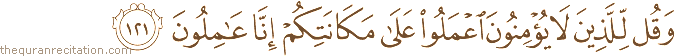 وَقُلْ لِلَّذِينَ لَا يُؤْمِنُونَ اعْمَلُوا عَلَىٰ مَكَانَتِكُمْ إِنَّا عَامِلُونَ