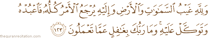 وَلِلَّهِ غَيْبُ السَّمَاوَاتِ وَالْأَرْضِ وَإِلَيْهِ يُرْجَعُ الْأَمْرُ كُلُّهُ فَاعْبُدْهُ وَتَوَكَّلْ عَلَيْهِ ۚ وَمَا رَبُّكَ بِغَافِلٍ عَمَّا تَعْمَلُونَ