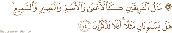 مَثَلُ الْفَرِيقَيْنِ كَالْأَعْمَىٰ وَالْأَصَمِّ وَالْبَصِيرِ وَالسَّمِيعِ ۚ هَلْ يَسْتَوِيَانِ مَثَلًا ۚ أَفَلَا تَذَكَّرُونَ
