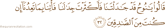 قَالُوا يَا نُوحُ قَدْ جَادَلْتَنَا فَأَكْثَرْتَ جِدَالَنَا فَأْتِنَا بِمَا تَعِدُنَا إِنْ كُنْتَ مِنَ الصَّادِقِينَ