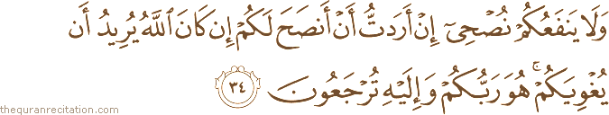 وَلَا يَنْفَعُكُمْ نُصْحِي إِنْ أَرَدْتُ أَنْ أَنْصَحَ لَكُمْ إِنْ كَانَ اللَّهُ يُرِيدُ أَنْ يُغْوِيَكُمْ ۚ هُوَ رَبُّكُمْ وَإِلَيْهِ تُرْجَعُونَ
