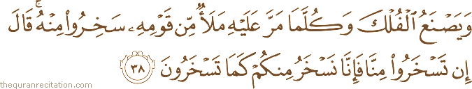 وَيَصْنَعُ الْفُلْكَ وَكُلَّمَا مَرَّ عَلَيْهِ مَلَأٌ مِنْ قَوْمِهِ سَخِرُوا مِنْهُ ۚ قَالَ إِنْ تَسْخَرُوا مِنَّا فَإِنَّا نَسْخَرُ مِنْكُمْ كَمَا تَسْخَرُونَ