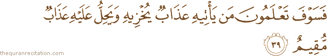 فَسَوْفَ تَعْلَمُونَ مَنْ يَأْتِيهِ عَذَابٌ يُخْزِيهِ وَيَحِلُّ عَلَيْهِ عَذَابٌ مُقِيمٌ