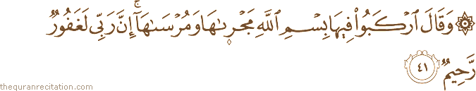 وَقَالَ ارْكَبُوا فِيهَا بِسْمِ اللَّهِ مَجْرَاهَا وَمُرْسَاهَا ۚ إِنَّ رَبِّي لَغَفُورٌ رَحِيمٌ