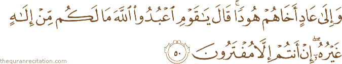 وَإِلَىٰ عَادٍ أَخَاهُمْ هُودًا ۚ قَالَ يَا قَوْمِ اعْبُدُوا اللَّهَ مَا لَكُمْ مِنْ إِلَٰهٍ غَيْرُهُ ۖ إِنْ أَنْتُمْ إِلَّا مُفْتَرُونَ