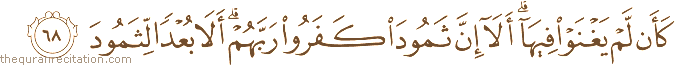 كَأَنْ لَمْ يَغْنَوْا فِيهَا ۗ أَلَا إِنَّ ثَمُودَ كَفَرُوا رَبَّهُمْ ۗ أَلَا بُعْدًا لِثَمُودَ