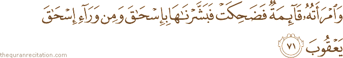 وَامْرَأَتُهُ قَائِمَةٌ فَضَحِكَتْ فَبَشَّرْنَاهَا بِإِسْحَاقَ وَمِنْ وَرَاءِ إِسْحَاقَ يَعْقُوبَ
