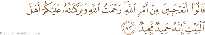 قَالُوا أَتَعْجَبِينَ مِنْ أَمْرِ اللَّهِ ۖ رَحْمَتُ اللَّهِ وَبَرَكَاتُهُ عَلَيْكُمْ أَهْلَ الْبَيْتِ ۚ إِنَّهُ حَمِيدٌ مَجِيدٌ