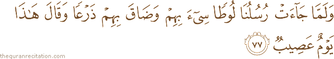 وَلَمَّا جَاءَتْ رُسُلُنَا لُوطًا سِيءَ بِهِمْ وَضَاقَ بِهِمْ ذَرْعًا وَقَالَ هَٰذَا يَوْمٌ عَصِيبٌ