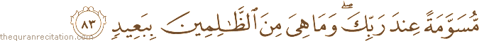 مُسَوَّمَةً عِنْدَ رَبِّكَ ۖ وَمَا هِيَ مِنَ الظَّالِمِينَ بِبَعِيدٍ