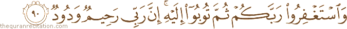 وَاسْتَغْفِرُوا رَبَّكُمْ ثُمَّ تُوبُوا إِلَيْهِ ۚ إِنَّ رَبِّي رَحِيمٌ وَدُودٌ
