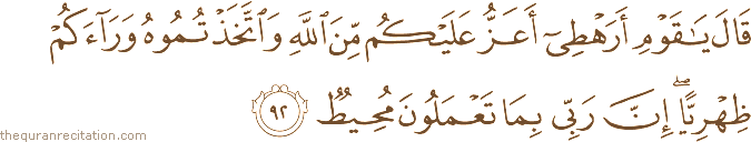 قَالَ يَا قَوْمِ أَرَهْطِي أَعَزُّ عَلَيْكُمْ مِنَ اللَّهِ وَاتَّخَذْتُمُوهُ وَرَاءَكُمْ ظِهْرِيًّا ۖ إِنَّ رَبِّي بِمَا تَعْمَلُونَ مُحِيطٌ