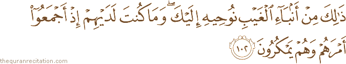 ذَٰلِكَ مِنْ أَنْبَاءِ الْغَيْبِ نُوحِيهِ إِلَيْكَ ۖ وَمَا كُنْتَ لَدَيْهِمْ إِذْ أَجْمَعُوا أَمْرَهُمْ وَهُمْ يَمْكُرُونَ